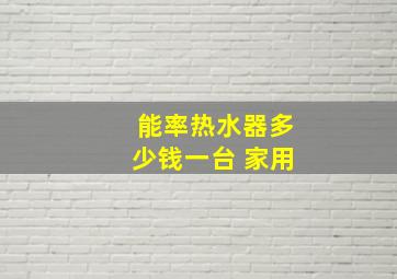 能率热水器多少钱一台 家用